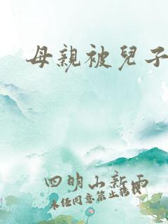 母亲被儿子侵犯