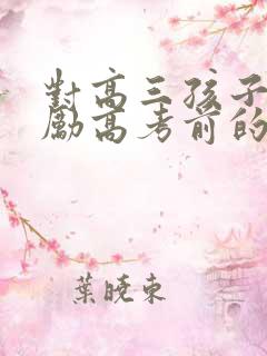对高三孩子的鼓励高考前的祝福语