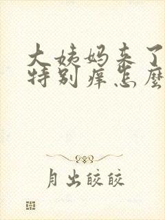 大姨妈来了阴道特别痒怎么办