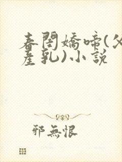 春闺娇啼(父女产乳)小说