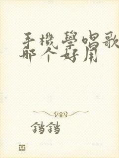 手机学唱歌软件哪个好用