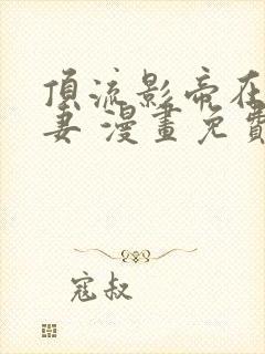 顶流影帝在线追妻 漫画免费阅读