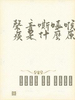 声音嘶哑喉咙有痰是什么原因