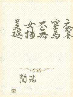 美女不穿衣服无遮挡无马赛克