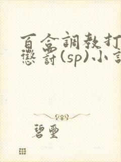 百合调教打屁股惩罚(sp)小说