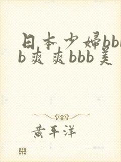 日本少妇bbbb爽爽bbb美
