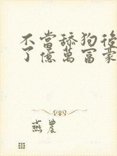 不当舔狗后我成了亿万富豪漫画免费观看