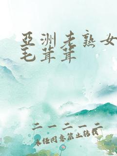 亚洲老熟女性浓毛茸茸