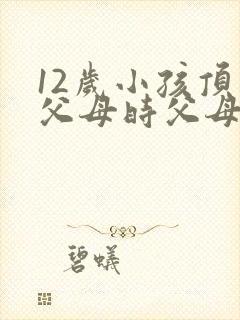12岁小孩顶嘴父母时父母怎样教育 12岁小孩顶嘴父母时父母怎样教育