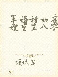 军婚甜如蜜俏军嫂重生八零赢麻了
