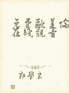 免费欧美伦理片在线观看