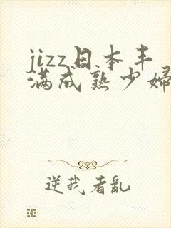 jizz日本丰满成熟少妇