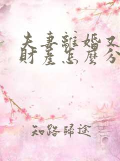 夫妻离婚又复婚财产怎么分配 夫妻离婚又复婚财产怎么分配