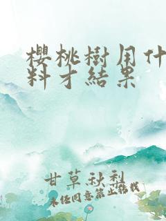 樱桃树用什么肥料才结果