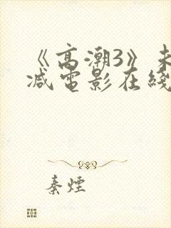 《高潮3》未删减电影在线播放