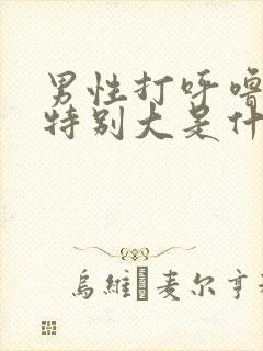 男性打呼噜声音特别大是什么原因