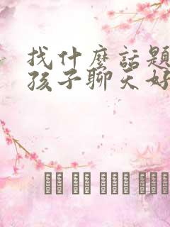 找什么话题跟女孩子聊天好