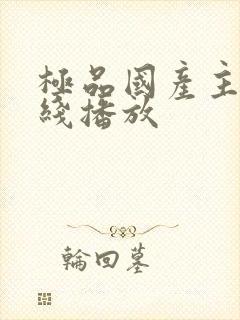 极品国产主播在线播放