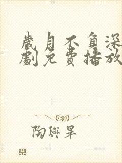 岁月不负深情短剧免费播放