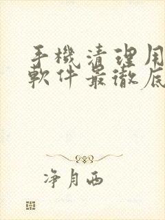 手机清理用什么软件最彻底