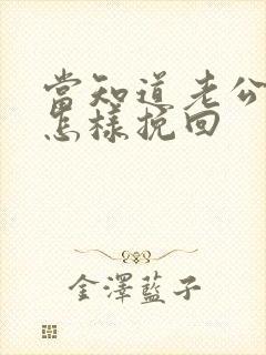 当知道老公出轨怎样挽回