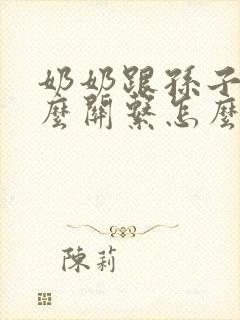 奶奶跟孙子是什么关系怎么填