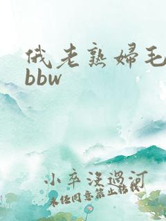 俄老熟妇毛茸茸bbw