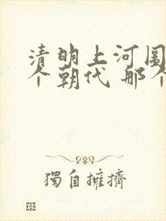 清明上河图是哪个朝代 那个城市