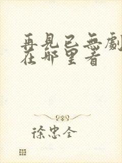 再见已无剧中人在哪里看