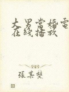 大男当婚电视剧在线播放 大男当婚电视剧在线播放