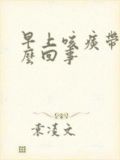 早上咳痰带血怎么回事