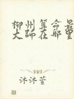 柳州算命最准的大师在哪里