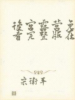 后宫露营免费观看完整版在线全集武神主宰