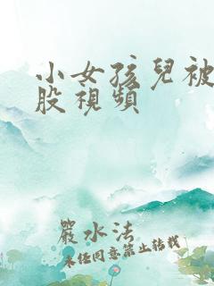 小女孩儿被打屁股视频