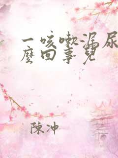 一咳嗽漏尿是怎么回事儿