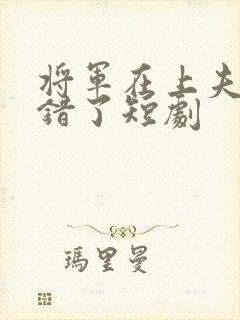 将军在上夫人知错了短剧