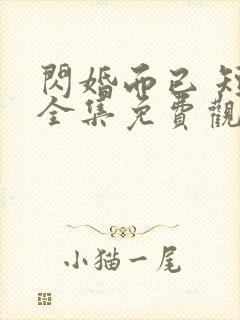 闪婚而已 短剧全集免费观看