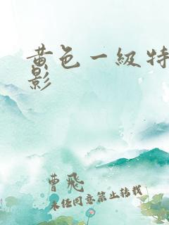 黄色一级特黄电影