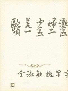 欧美少妇激情视频一区二区三区 欧美少妇激情视频一区二区三区