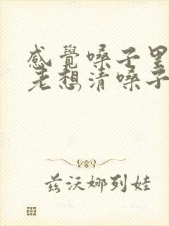 感觉嗓子里有痰老想清嗓子