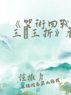 《咒术回战:怀玉·玉折》剧场版免费