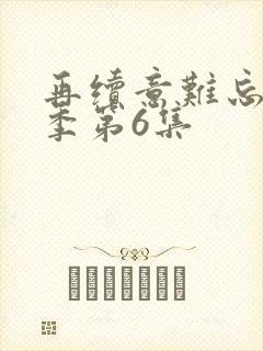 再续意难忘第七季第6集