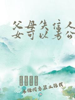 父母失信人员子女可以考公务员吗