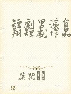 短剧男演员王浩翔短剧作品