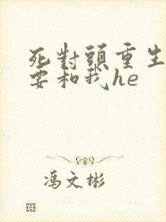 死对头重生后非要和我he