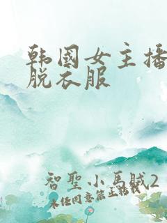 韩国女主播直播脱衣服