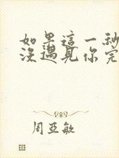 如果这一秒,我没遇见你完整阅读