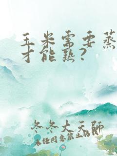 玉米需要蒸多久才能熟?