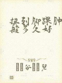 扭到脚踝肿了一般多久好