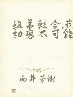 姐弟较合,我的初恋不可能是亲姐姐